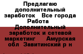 Предлагаю дополнительный заработок - Все города Работа » Дополнительный заработок и сетевой маркетинг   . Амурская обл.,Завитинский р-н